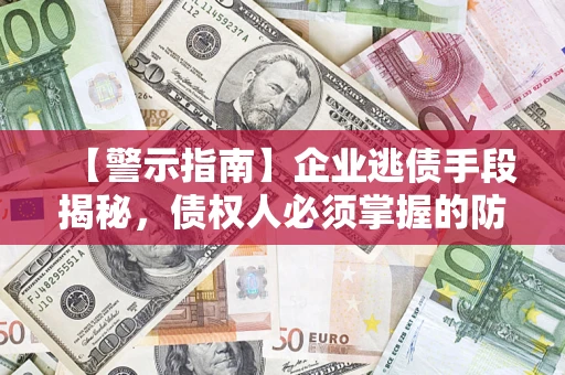 武汉【警示指南】企业逃债手段揭秘，债权人必须掌握的防坑宝典