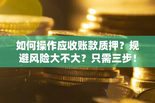 武汉如何操作应收账款质押？规避风险大不大？只需三步！