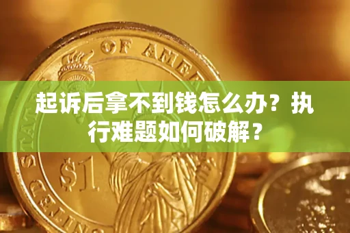 武汉起诉后拿不到钱怎么办?执行难题如何破解? 武汉起诉后拿不到钱怎么办?执行难题如何破解?