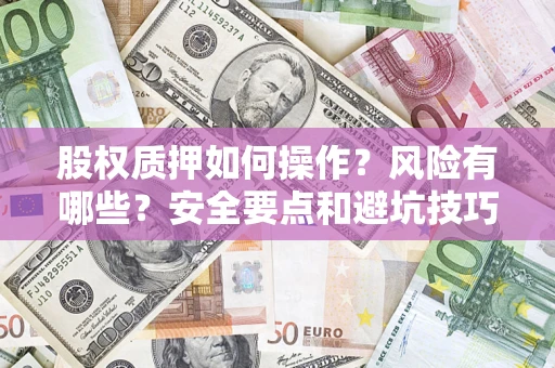 武汉股权质押如何操作？风险有哪些？安全要点和避坑技巧？