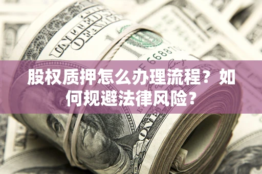 武汉股权质押怎么办理流程？如何规避法律风险？