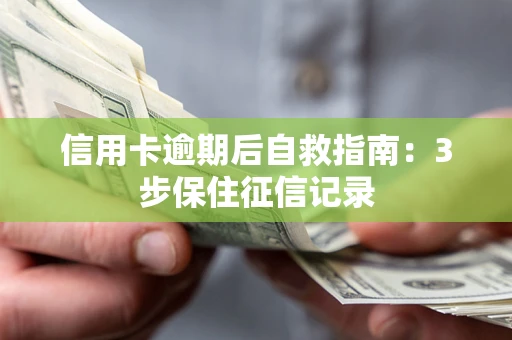 武汉信用卡逾期后自救指南：3步保住征信记录