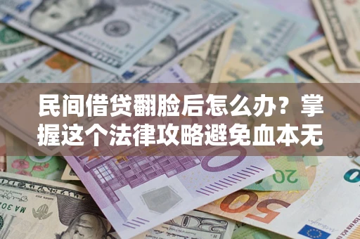 武汉民间借贷翻脸后怎么办？掌握这个法律攻略避免血本无归