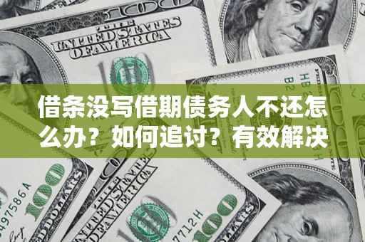 武汉借条没写借期债务人不还怎么办？如何追讨？有效解决方案！