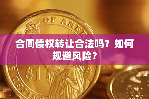 武汉合同债权转让合法吗?如何规避风险? 武汉合同债权转让合法吗?如何规避风险?
