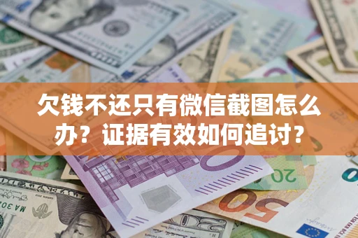 武汉欠钱不还只有微信截图怎么办？证据有效如何追讨？
