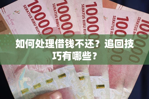 武汉如何处理借钱不还？追回技巧有哪些？
