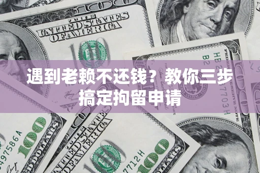 武汉遇到老赖不还钱？教你三步搞定拘留申请