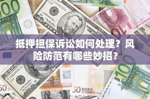 武汉抵押担保诉讼如何处理？风险防范有哪些妙招？