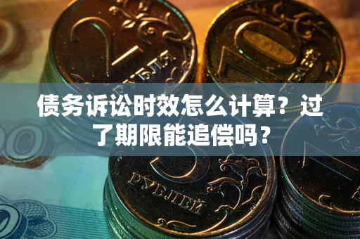 武汉债务诉讼时效怎么计算？过了期限能追偿吗？