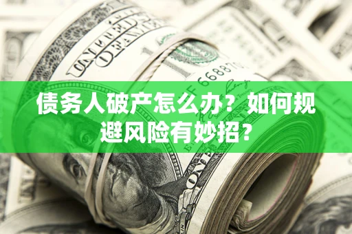 武汉债务人破产怎么办？如何规避风险有妙招？