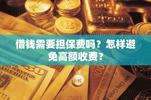 武汉借钱需要担保费吗？怎样避免高额收费？