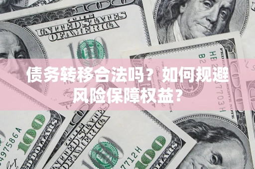 武汉债务转移合法吗？如何规避风险保障权益？