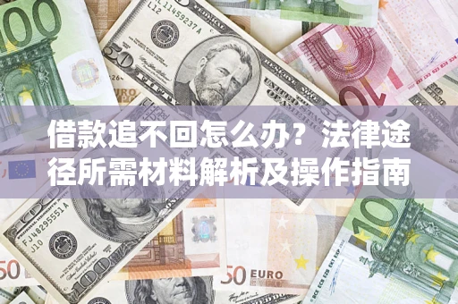 武汉借款追不回怎么办？法律途径所需材料解析及操作指南