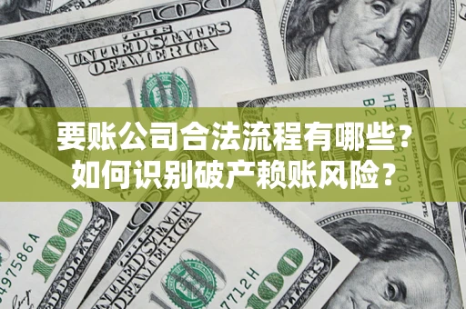武汉要账公司合法流程有哪些？如何识别破产赖账风险？