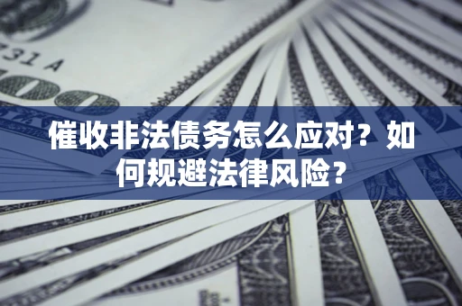 武汉催收非法债务怎么应对？如何规避法律风险？