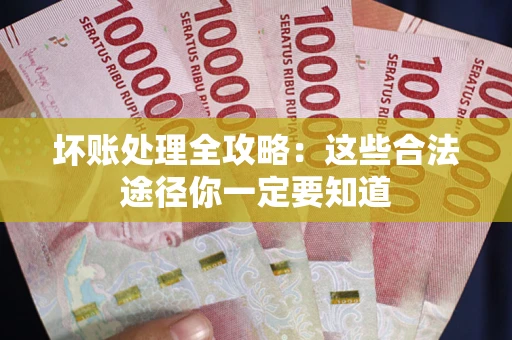 武汉坏账处理全攻略：这些合法途径你一定要知道
