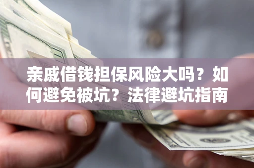 武汉亲戚借钱担保风险大吗？如何避免被坑？法律避坑指南