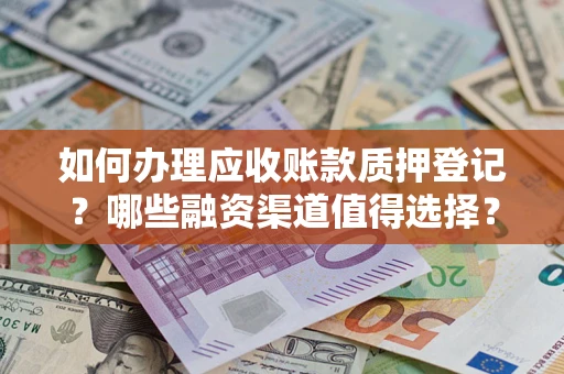 武汉如何办理应收账款质押登记？哪些融资渠道值得选择？