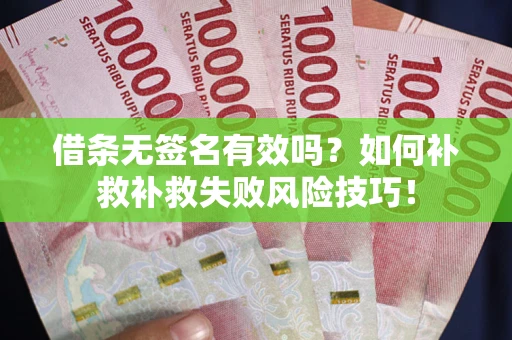 武汉借条无签名有效吗？如何补救补救失败风险技巧！