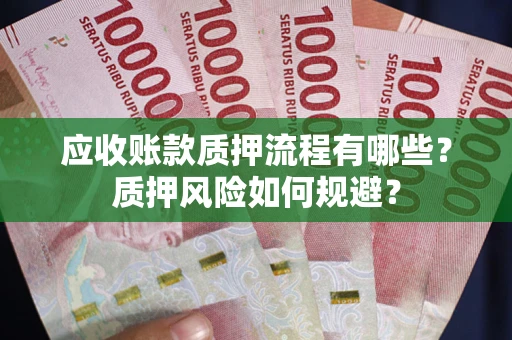 武汉应收账款质押流程有哪些？质押风险如何规避？