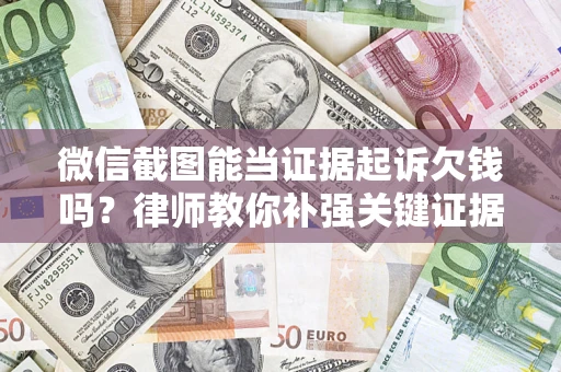 武汉微信截图能当证据起诉欠钱吗？律师教你补强关键证据