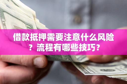 武汉借款抵押需要注意什么风险？流程有哪些技巧？
