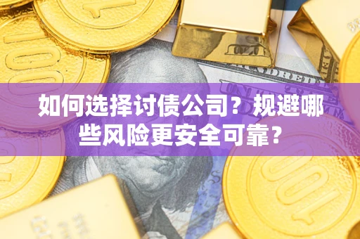 武汉如何选择讨债公司？规避哪些风险更安全可靠？