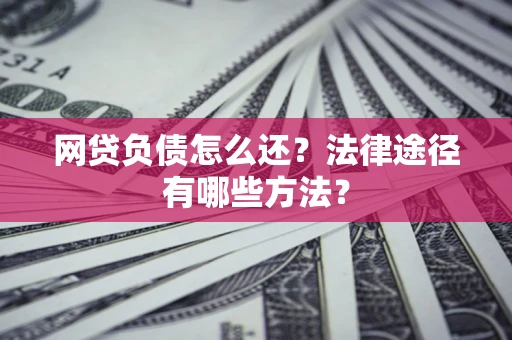 武汉网贷负债怎么还？法律途径有哪些方法？