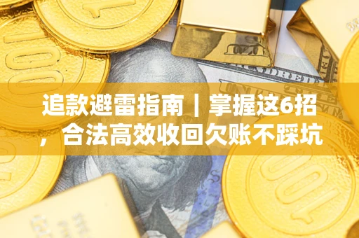 武汉追款避雷指南｜掌握这6招，合法高效收回欠账不踩坑