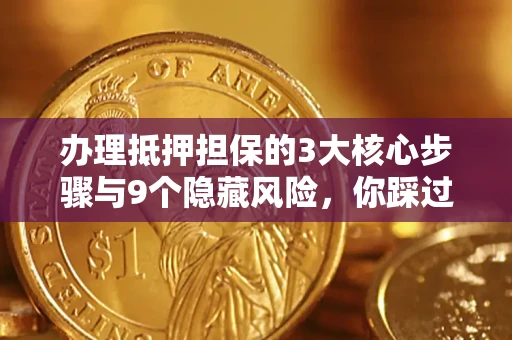 武汉办理抵押担保的3大核心步骤与9个隐藏风险，你踩过哪个坑？