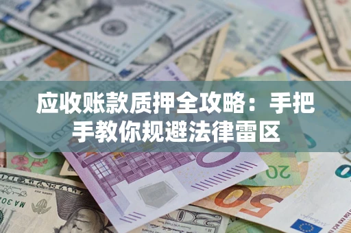武汉应收账款质押全攻略：手把手教你规避法律雷区