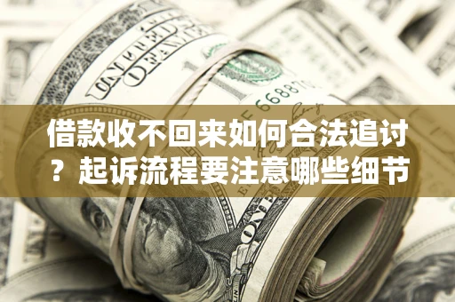 武汉借款收不回来如何合法追讨？起诉流程要注意哪些细节？