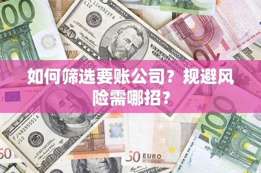 武汉如何筛选要账公司？规避风险需哪招？
