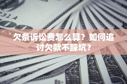 武汉欠条诉讼费怎么算？如何追讨欠款不踩坑？