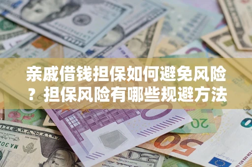 武汉亲戚借钱担保如何避免风险？担保风险有哪些规避方法？