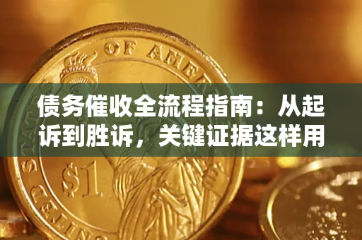 武汉债务催收全流程指南：从起诉到胜诉，关键证据这样用