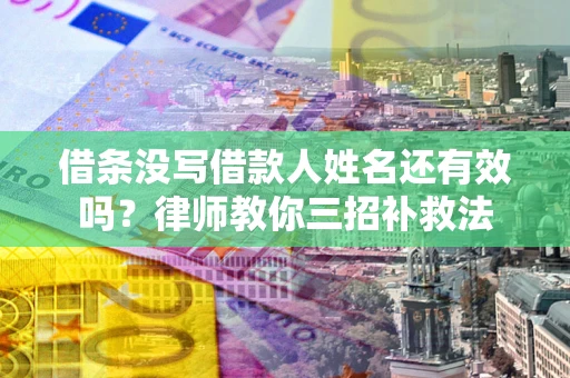 武汉借条没写借款人姓名还有效吗？律师教你三招补救法