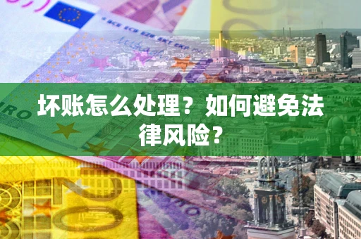 武汉坏账怎么处理？如何避免法律风险？