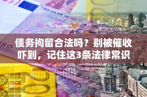 武汉债务拘留合法吗?别被催收吓到,记住这3条法律常识 武汉债务拘留合法吗?别被催收吓到,记住这3条法律常识