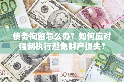 武汉债务拘留怎么办？如何应对强制执行避免财产损失？
