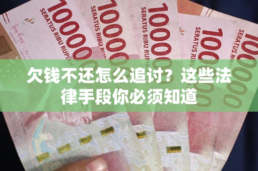 武汉欠钱不还怎么追讨？这些法律手段你必须知道