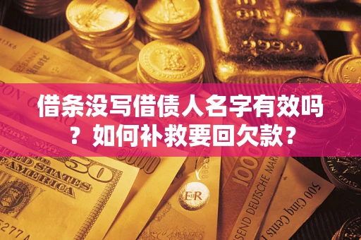 武汉借条没写借债人名字有效吗？如何补救要回欠款？
