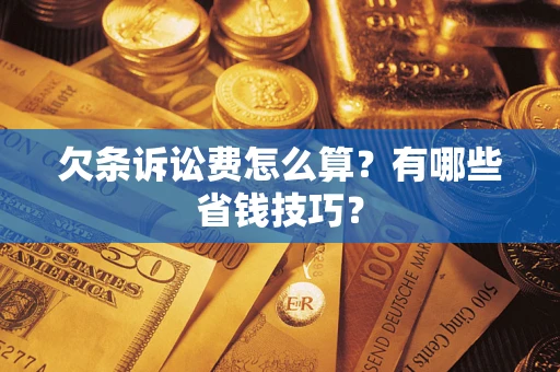 武汉欠条诉讼费怎么算？有哪些省钱技巧？