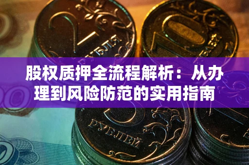 武汉股权质押全流程解析：从办理到风险防范的实用指南