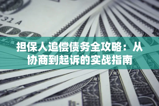 武汉担保人追偿债务全攻略:从协商到起诉的实战指南 武汉担保人追偿债务全攻略:从协商到起诉的实战指南