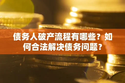 武汉债务人破产流程有哪些？如何合法解决债务问题？