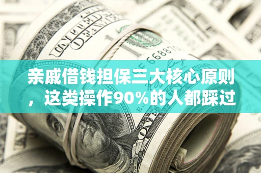 武汉亲戚借钱担保三大核心原则，这类操作90%的人都踩过坑！附法院判决案例