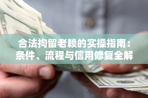 武汉合法拘留老赖的实操指南:条件、流程与信用修复全解析 武汉合法拘留老赖的实操指南:条件、流程与信用修复全解析