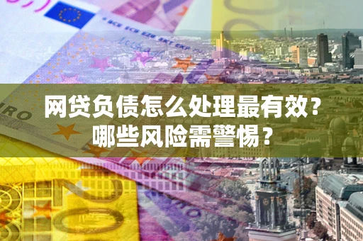 武汉网贷负债怎么处理最有效？哪些风险需警惕？
